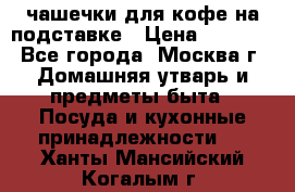 чашечки для кофе на подставке › Цена ­ 1 000 - Все города, Москва г. Домашняя утварь и предметы быта » Посуда и кухонные принадлежности   . Ханты-Мансийский,Когалым г.